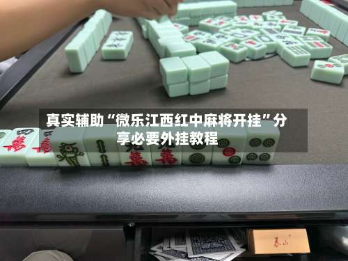 真实辅助“微乐江西红中麻将开挂	”分享必要外挂教程-第2张图片