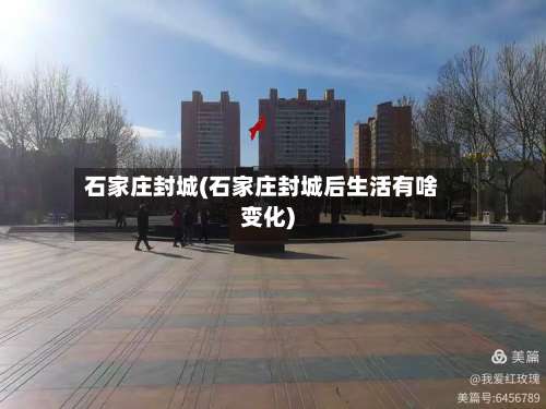 石家庄封城(石家庄封城后生活有啥变化)-第2张图片