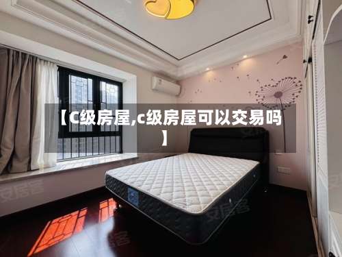 【C级房屋,c级房屋可以交易吗】-第1张图片