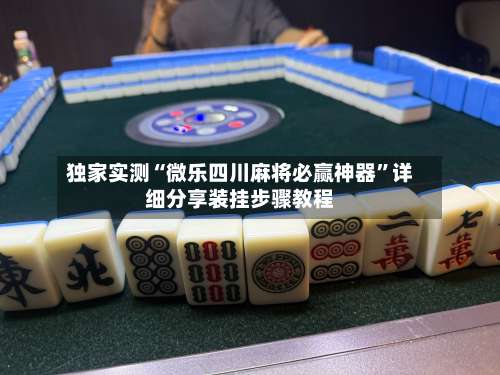 独家实测“微乐四川麻将必赢神器”详细分享装挂步骤教程-第1张图片