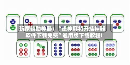 玩家辅助神器：“雀神麻将开挂神器软件下载免费”通用版下载教程!-第1张图片