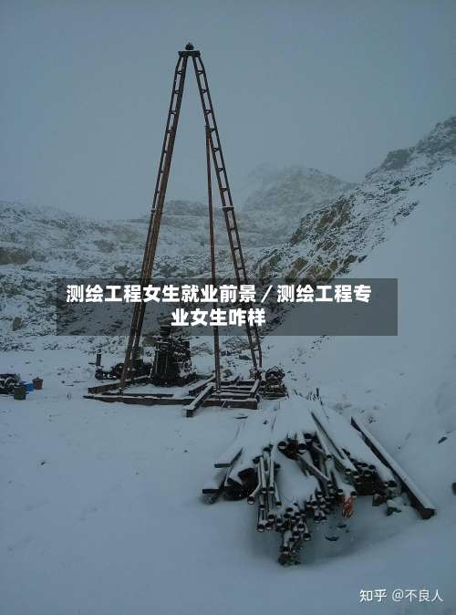 测绘工程女生就业前景／测绘工程专业女生咋样-第1张图片