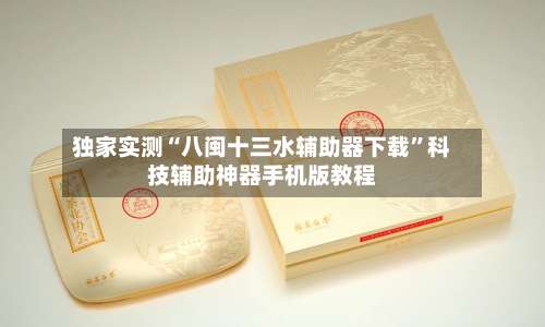 独家实测“八闽十三水辅助器下载”科技辅助神器手机版教程-第1张图片