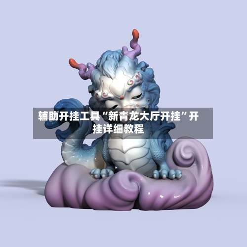 辅助开挂工具“新青龙大厅开挂	”开挂详细教程-第2张图片