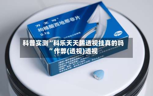 科普实测“科乐天天踢透视挂真的吗”作弊(透视)透视-第1张图片