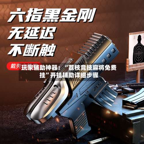 玩家辅助神器：“荔枝竞技麻将免费挂”开挂辅助详细步骤-第1张图片