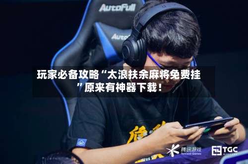 玩家必备攻略“太浪扶余麻将免费挂”原来有神器下载！-第2张图片