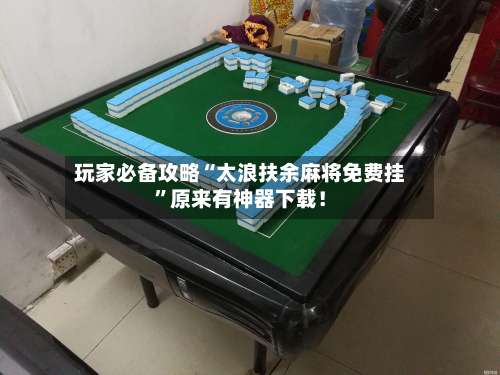 玩家必备攻略“太浪扶余麻将免费挂	”原来有神器下载！-第3张图片