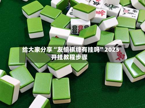 给大家分享“友愉棋牌有挂吗”2025开挂教程步骤-第3张图片