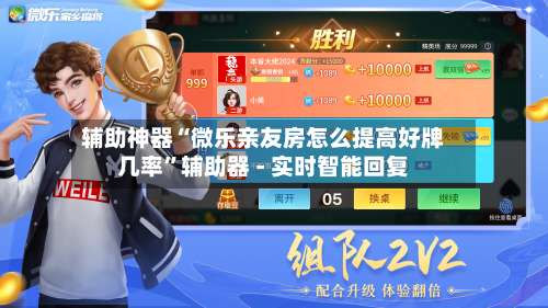 辅助神器“微乐亲友房怎么提高好牌几率”辅助器 - 实时智能回复-第2张图片