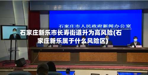 石家庄新乐市长寿街道升为高风险(石家庄新乐属于什么风险区)-第2张图片