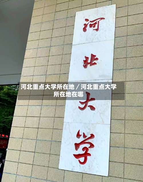 河北重点大学所在地／河北重点大学所在地在哪-第3张图片