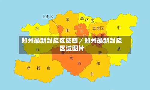 郑州最新封控区域图／郑州最新封控区域图片-第1张图片