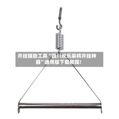 开挂辅助工具“四川欢乐麻将开挂神器”通用版下载教程!-第1张图片