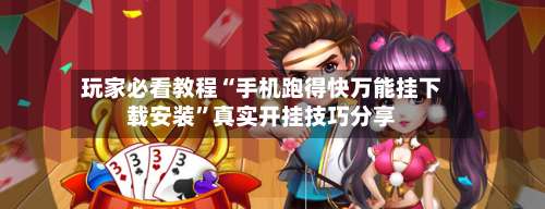 玩家必看教程“手机跑得快万能挂下载安装”真实开挂技巧分享-第3张图片