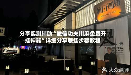 分享实测辅助“微信功夫川麻免费开挂神器”详细分享装挂步骤教程-第1张图片