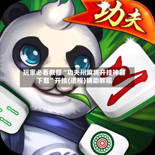 玩家必看教程“功夫川麻将开挂神器下载	”开挂(透视)辅助教程-第2张图片