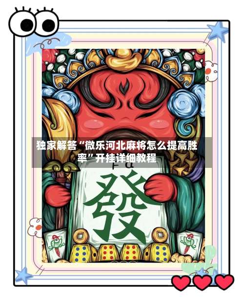 独家解答“微乐河北麻将怎么提高胜率”开挂详细教程-第2张图片