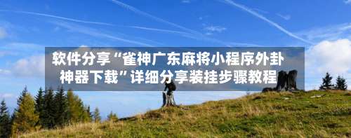软件分享“雀神广东麻将小程序外卦神器下载”详细分享装挂步骤教程-第1张图片