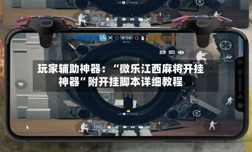 玩家辅助神器：“微乐江西麻将开挂神器	”附开挂脚本详细教程-第1张图片