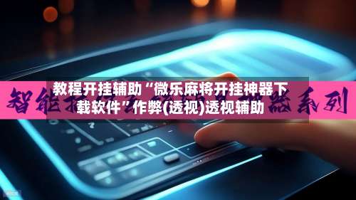 教程开挂辅助“微乐麻将开挂神器下载软件”作弊(透视)透视辅助-第1张图片