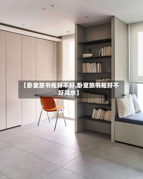 【卧室放书柜好不好,卧室放书柜好不好风水】-第1张图片
