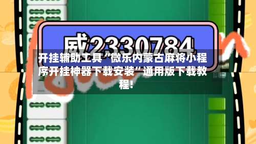 开挂辅助工具“微乐内蒙古麻将小程序开挂神器下载安装”通用版下载教程!-第1张图片