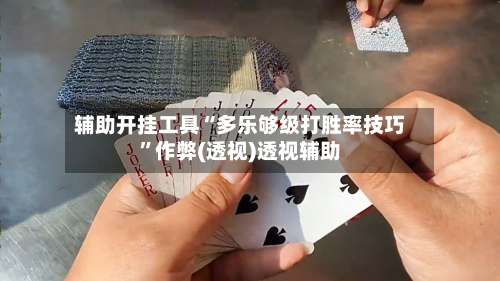 辅助开挂工具“多乐够级打胜率技巧”作弊(透视)透视辅助-第2张图片