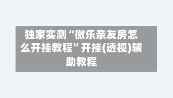 独家实测“微乐亲友房怎么开挂教程”开挂(透视)辅助教程-第1张图片
