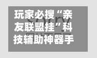 玩家必搜“亲友联盟挂”科技辅助神器手机-第1张图片