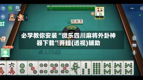 必学教你安装“微乐四川麻将外卦神器下载	”开挂(透视)辅助-第1张图片