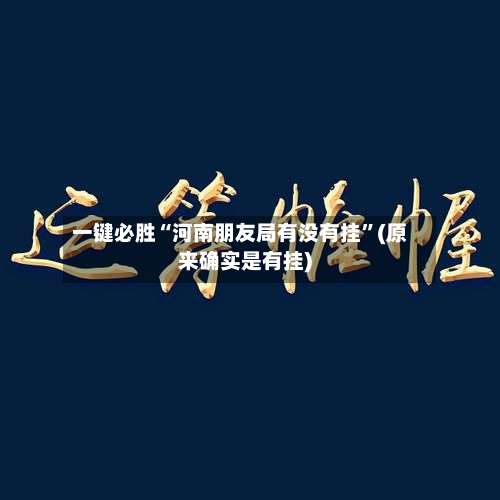 一键必胜“河南朋友局有没有挂	”(原来确实是有挂)-第1张图片