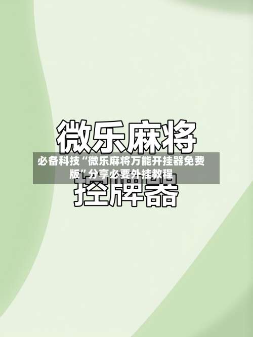 必备科技“微乐麻将万能开挂器免费版”分享必要外挂教程-第2张图片