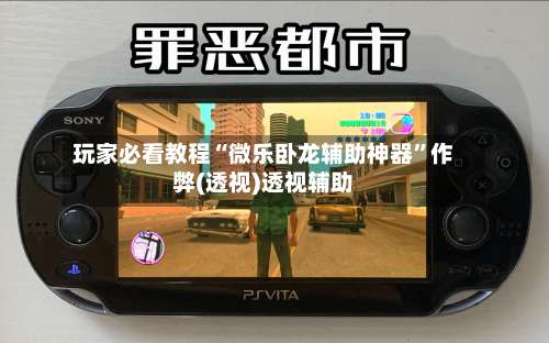 玩家必看教程“微乐卧龙辅助神器”作弊(透视)透视辅助-第1张图片