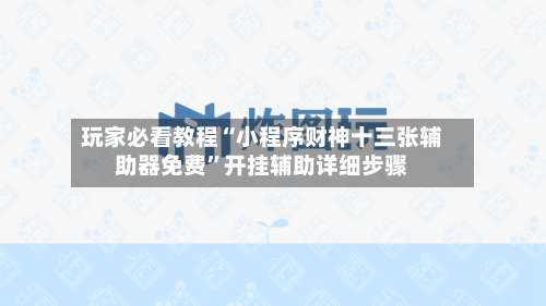 玩家必看教程“小程序财神十三张辅助器免费”开挂辅助详细步骤-第3张图片