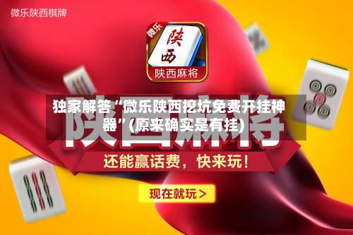 独家解答“微乐陕西挖坑免费开挂神器	”(原来确实是有挂)-第1张图片