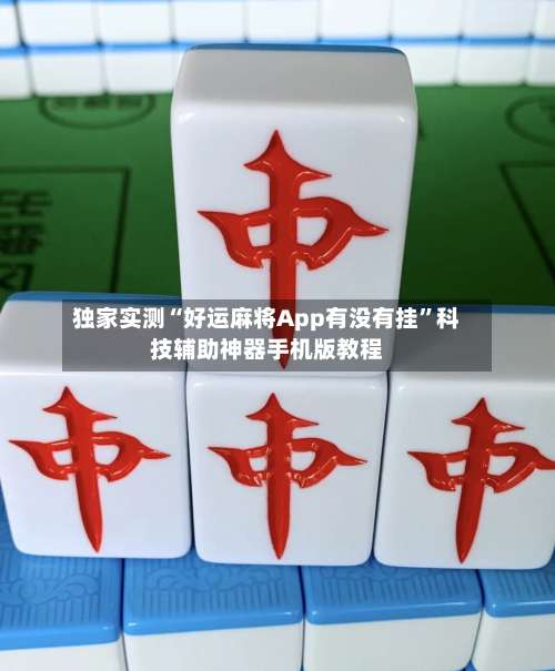 独家实测“好运麻将App有没有挂”科技辅助神器手机版教程-第3张图片
