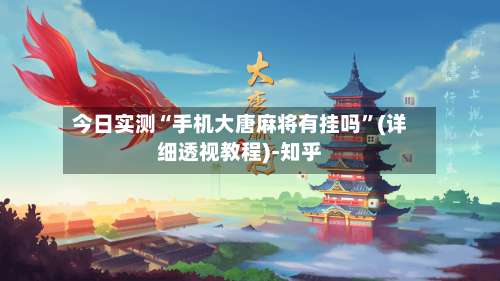 今日实测“手机大唐麻将有挂吗	”(详细透视教程)-知乎-第2张图片