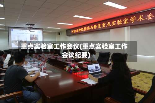 重点实验室工作会议(重点实验室工作会议纪要)-第2张图片