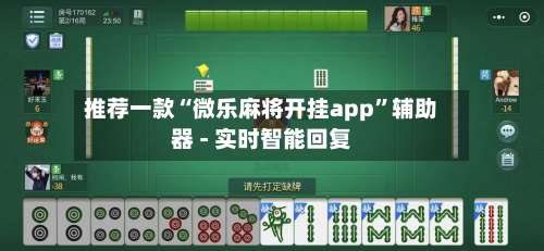 推荐一款“微乐麻将开挂app”辅助器 - 实时智能回复-第1张图片
