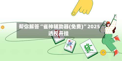 帮你解答“雀神辅助器(免费)	”2025透视开挂-第1张图片