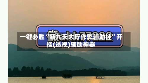 一键必胜“新九天大厅作弊辅助挂”开挂(透视)辅助神器-第1张图片