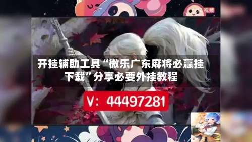 开挂辅助工具“微乐广东麻将必赢挂下载	”分享必要外挂教程-第1张图片