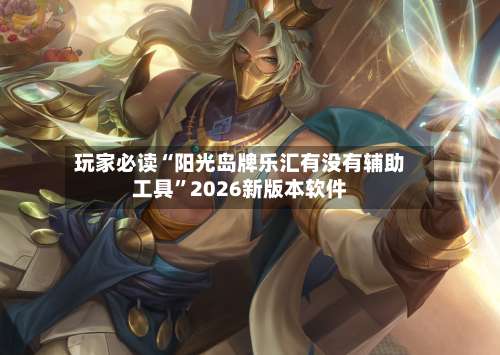 玩家必读“阳光岛牌乐汇有没有辅助工具	”2026新版本软件-第2张图片