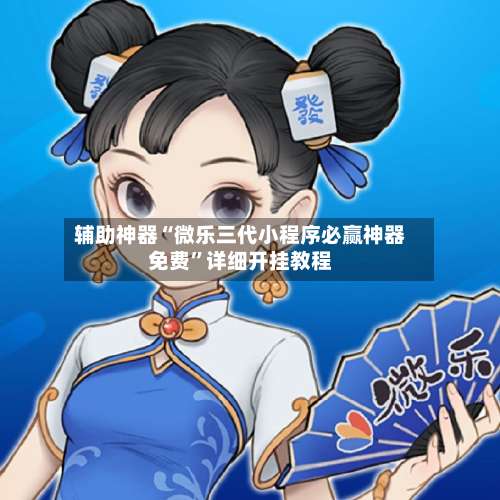 辅助神器“微乐三代小程序必赢神器免费	”详细开挂教程-第2张图片