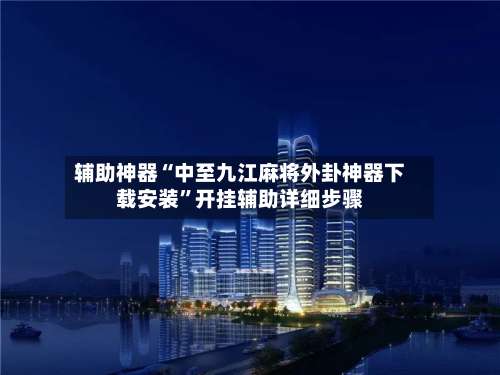 辅助神器“中至九江麻将外卦神器下载安装”开挂辅助详细步骤-第1张图片