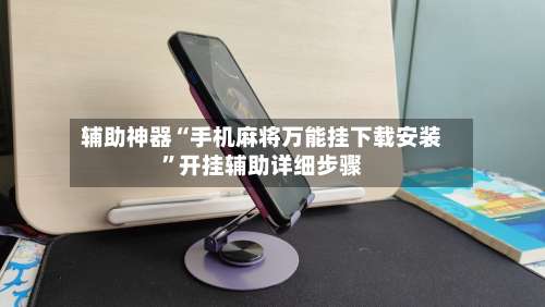 辅助神器“手机麻将万能挂下载安装	”开挂辅助详细步骤-第1张图片