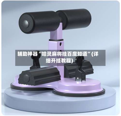 辅助神器“哈灵麻将挂百度知道	”(详细开挂教程)-第2张图片