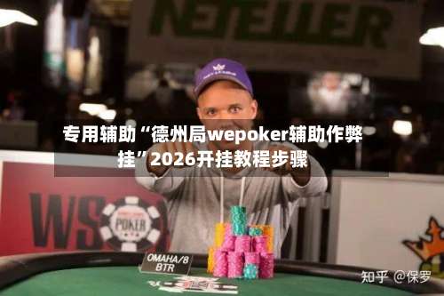 专用辅助“德州局wepoker辅助作弊挂”2026开挂教程步骤-第2张图片