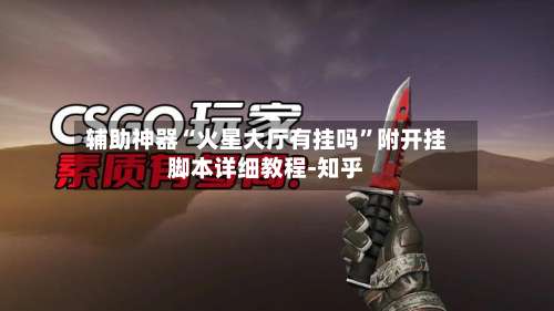 辅助神器“火星大厅有挂吗”附开挂脚本详细教程-知乎-第3张图片